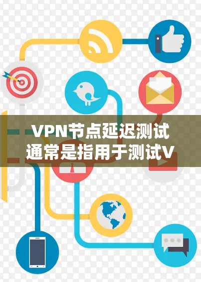 VPN节点延迟测试通常是指用于测试VPN网络在处理延迟或数据传输时的表现。通过延迟测试,可以评估VPN网络的稳定性、响应速度以及数据传输能力。以下是一些关于VPN节点延迟测试的常见问题及其解答 VPN节点延迟测试通常是指用于测试VPN网络在处理延迟或数据传输时的表现。通过延迟测试,可以评估VPN网络的稳定性、响应速度以及数据传输能力。以下是一些关于VPN节点延迟测试的常见问题及其解答