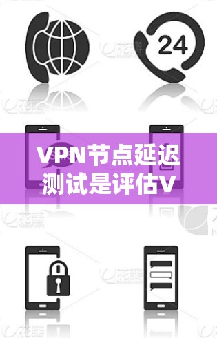 VPN节点延迟测试是评估VPN连接延迟能力的工具，帮助用户优化VPN连接性能。以下是详细的步骤和解释
