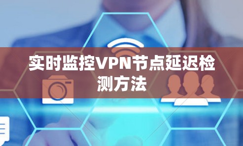 实时监控VPN节点延迟检测方法 实时监控VPN节点延迟检测方法