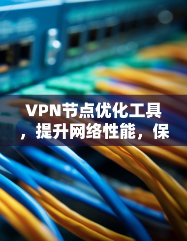 VPN节点优化工具，提升网络性能，保障云服务顺畅运行