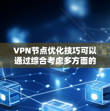 VPN节点优化技巧可以通过综合考虑多方面的因素来实现，以下是一些优化方法的总结