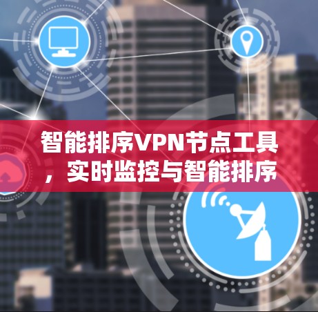 智能排序VPN节点工具，实时监控与智能排序