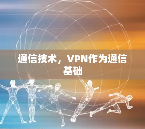 通信技术，VPN作为通信基础