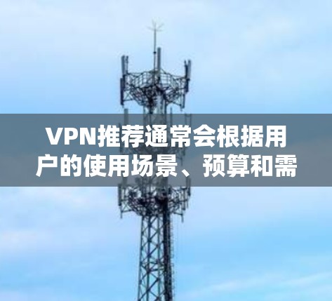 VPN推荐通常会根据用户的使用场景、预算和需求来推荐。以下是一些推荐的VPN推荐，供你参考