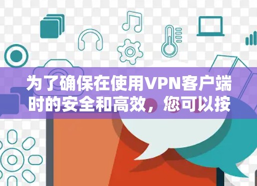 为了确保在使用VPN客户端时的安全和高效,您可以按照以下步骤进行准备和操作 为了确保在使用VPN客户端时的安全和高效,您可以按照以下步骤进行准备和操作