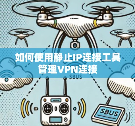 如何使用静止IP连接工具管理VPN连接 如何使用静止IP连接工具管理VPN连接