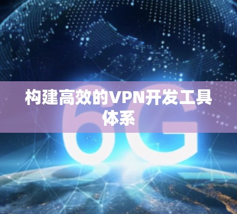 构建高效的VPN开发工具体系 构建高效的VPN开发工具体系