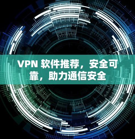 VPN 软件推荐,安全可靠,助力通信安全 VPN 软件推荐,安全可靠,助力通信安全