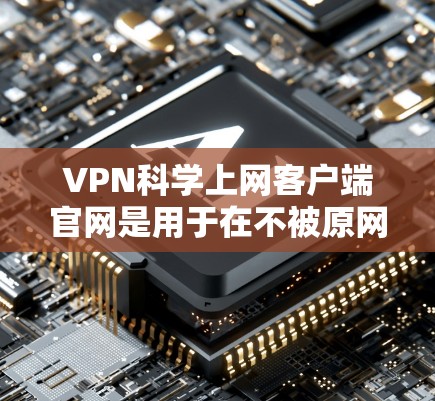 VPN科学上网客户端官网是用于在不被原网络访问的情况下,通过互联网传输数据的客户端,主要涉及加密技术、防火墙、多因素认证等。以下是构建和使用的详细步骤 VPN科学上网客户端官网是用于在不被原网络访问的情况下,通过互联网传输数据的客户端,主要涉及加密技术、防火墙、多因素认证等。以下是构建和使用的详细步骤