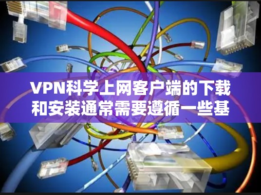 VPN科学上网客户端的下载和安装通常需要遵循一些基本的步骤和安全指导,以确保使用的安全性。以下是一些常见的步骤和注意事项 VPN科学上网客户端的下载和安装通常需要遵循一些基本的步骤和安全指导,以确保使用的安全性。以下是一些常见的步骤和注意事项