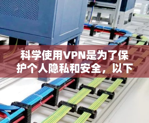 科学使用VPN是为了保护个人隐私和安全,以下是全面的使用指南 科学使用VPN是为了保护个人隐私和安全,以下是全面的使用指南