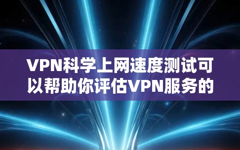 VPN科学上网速度测试可以帮助你评估VPN服务的安全性和可靠性,但需要注意以下几点 VPN科学上网速度测试可以帮助你评估VPN服务的安全性和可靠性,但需要注意以下几点