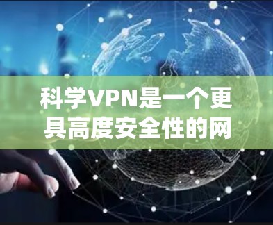科学VPN是一个更具高度安全性的网络服务,它不仅包括传统的VPN功能,还包括量子加密和解密技术,以保护用户的数据安全。以下是对科学VPN的详细总结 科学VPN是一个更具高度安全性的网络服务,它不仅包括传统的VPN功能,还包括量子加密和解密技术,以保护用户的数据安全。以下是对科学VPN的详细总结
