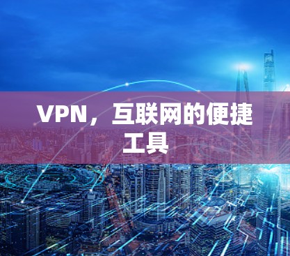 VPN,互联网的便捷工具 VPN,互联网的便捷工具