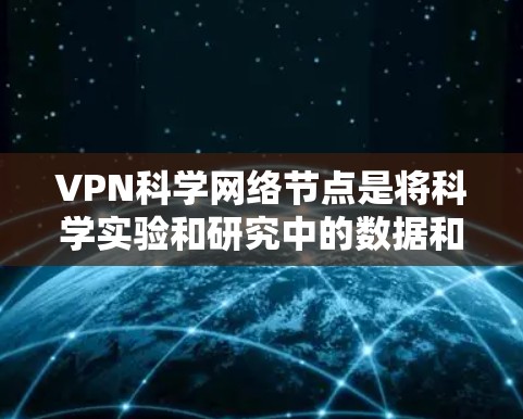 VPN科学网络节点是将科学实验和研究中的数据和信息通过VPN传输到实验室或研究机构,以确保数据的安全性和控制。以下是对 VPN 在科学中的应用和意义的详细分析 VPN科学网络节点是将科学实验和研究中的数据和信息通过VPN传输到实验室或研究机构,以确保数据的安全性和控制。以下是对 VPN 在科学中的应用和意义的详细分析