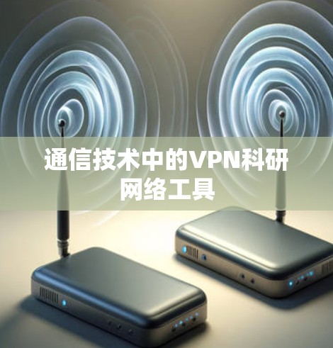 通信技术中的VPN科研网络工具 通信技术中的VPN科研网络工具