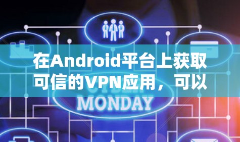 在Android平台上获取可信的VPN应用,可以按照以下步骤进行 在Android平台上获取可信的VPN应用,可以按照以下步骤进行