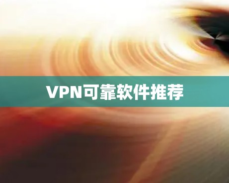 VPN可靠软件推荐 VPN可靠软件推荐
