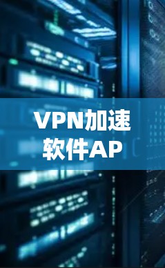 VPN加速软件APP,助力高效数据传输与网络连接 VPN加速软件APP,助力高效数据传输与网络连接