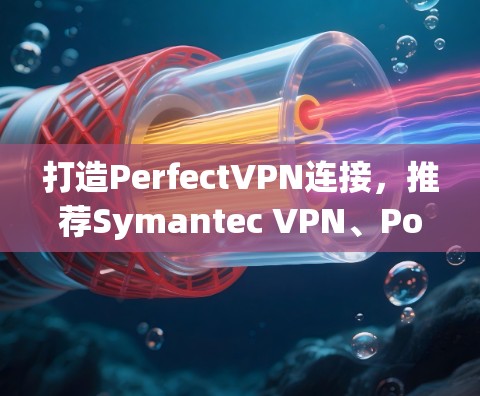 打造PerfectVPN连接,推荐Symantec VPN、Point secure VPN等可靠软件 打造PerfectVPN连接,推荐Symantec VPN、Point secure VPN等可靠软件