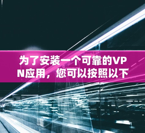 为了安装一个可靠的VPN应用,您可以按照以下步骤进行 为了安装一个可靠的VPN应用,您可以按照以下步骤进行