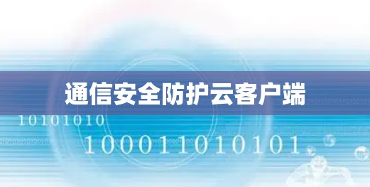通信安全防护云客户端 通信安全防护云客户端