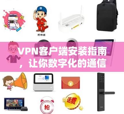 VPN客户端安装指南，让你数字化的通信更安全可靠