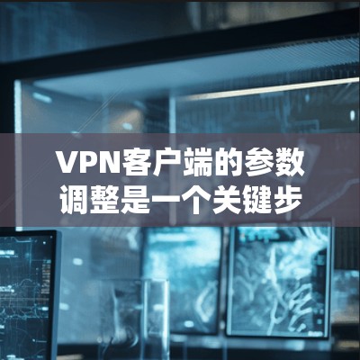 VPN客户端的参数调整是一个关键步骤,直接影响到数据的安全性和连接的稳定性。以下是调整VPN客户端参数的主要步骤和注意事项 VPN客户端的参数调整是一个关键步骤,直接影响到数据的安全性和连接的稳定性。以下是调整VPN客户端参数的主要步骤和注意事项