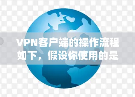 VPN客户端的操作流程如下,假设你使用的是常用的VPN客户端(如NetNanny、VLC VPN等) VPN客户端的操作流程如下,假设你使用的是常用的VPN客户端(如NetNanny、VLC VPN等)