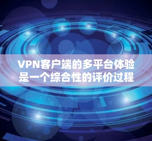 VPN客户端的多平台体验是一个综合性的评价过程,涉及多个方面,包括技术、安全、用户体验和功能模块等。以下是对 VPN 功能和多平台使用体验的详细分析 VPN客户端的多平台体验是一个综合性的评价过程,涉及多个方面,包括技术、安全、用户体验和功能模块等。以下是对 VPN 功能和多平台使用体验的详细分析