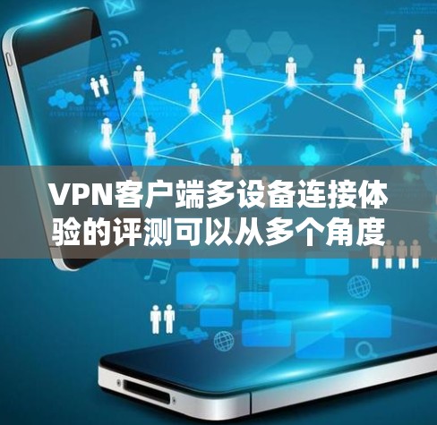 VPN客户端多设备连接体验的评测可以从多个角度进行分析,以下是一些关键点和建议 VPN客户端多设备连接体验的评测可以从多个角度进行分析,以下是一些关键点和建议