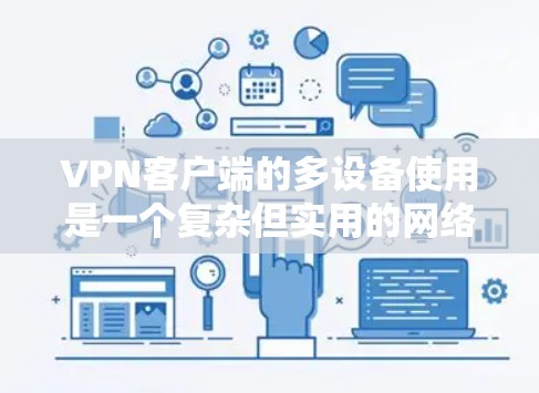 VPN客户端的多设备使用是一个复杂但实用的网络功能,可以帮助用户同时访问多个设备。以下是详细的步骤和信息,帮助您理解和操作 VPN客户端的多设备使用是一个复杂但实用的网络功能,可以帮助用户同时访问多个设备。以下是详细的步骤和信息,帮助您理解和操作