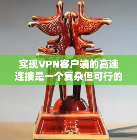 实现VPN客户端的高速连接是一个复杂但可行的过程,以下是一步步的指南 实现VPN客户端的高速连接是一个复杂但可行的过程,以下是一步步的指南