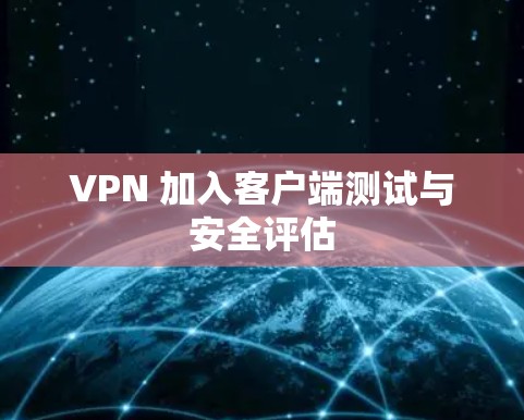 VPN 加入客户端测试与安全评估 VPN 加入客户端测试与安全评估
