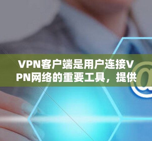 VPN客户端是用户连接VPN网络的重要工具,提供多种功能以确保数据安全。以下是其主要功能的总结 VPN客户端是用户连接VPN网络的重要工具,提供多种功能以确保数据安全。以下是其主要功能的总结