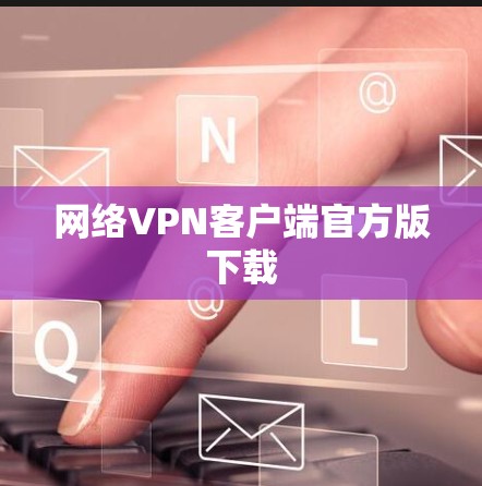 网络VPN客户端官方版下载 网络VPN客户端官方版下载