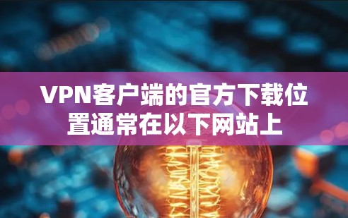 VPN客户端的官方下载位置通常在以下网站上 VPN客户端的官方下载位置通常在以下网站上
