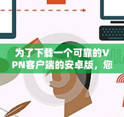 为了下载一个可靠的VPN客户端的安卓版,您可以按照以下步骤进行 为了下载一个可靠的VPN客户端的安卓版,您可以按照以下步骤进行