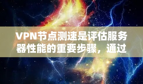 VPN节点测速是评估服务器性能的重要步骤，通过测试服务器的带宽和吞吐量，确保其能够高效处理流量。以下是分步指南