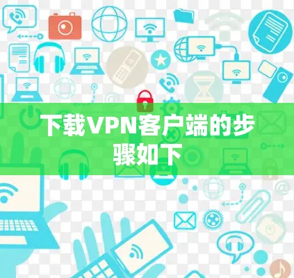 下载VPN客户端的步骤如下 下载VPN客户端的步骤如下