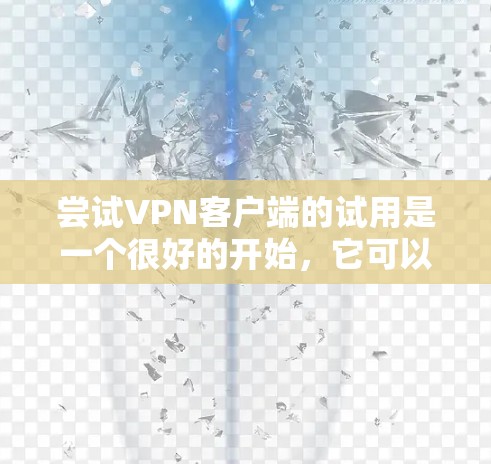 尝试VPN客户端的试用是一个很好的开始,它可以帮助你了解如何有效地使用VPN。以下是一步步的指南,帮助你顺利进行 尝试VPN客户端的试用是一个很好的开始,它可以帮助你了解如何有效地使用VPN。以下是一步步的指南,帮助你顺利进行