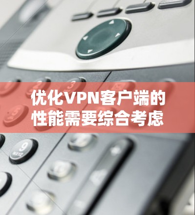 优化VPN客户端的性能需要综合考虑多个方面,包括网络配置、软件选择、防火墙设置以及安全功能。以下是一个结构化的教程指南,帮助您在优化VPN客户端时获得进展 优化VPN客户端的性能需要综合考虑多个方面,包括网络配置、软件选择、防火墙设置以及安全功能。以下是一个结构化的教程指南,帮助您在优化VPN客户端时获得进展