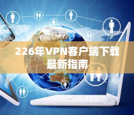 226年VPN客户端下载最新指南 226年VPN客户端下载最新指南