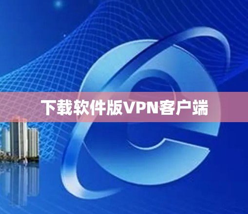 下载软件版VPN客户端 下载软件版VPN客户端