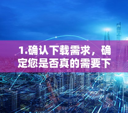 1.确认下载需求，确定您是否真的需要下载VPN客户端，避免下载不实链接