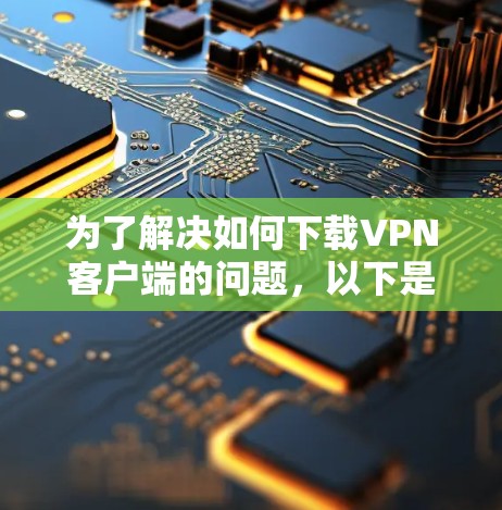 为了解决如何下载VPN客户端的问题，以下是一个分步骤的指南