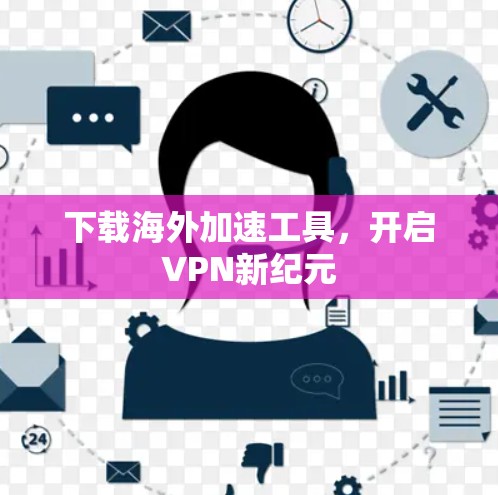 下载海外加速工具,开启VPN新纪元 下载海外加速工具,开启VPN新纪元