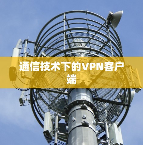 通信技术下的VPN客户端 通信技术下的VPN客户端