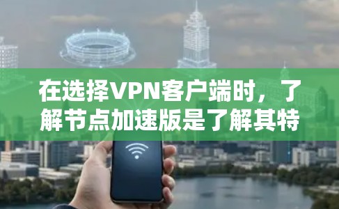在选择VPN客户端时,了解节点加速版是了解其特殊功能的关键。以下是对节点加速版含义的详细分析和建议 在选择VPN客户端时,了解节点加速版是了解其特殊功能的关键。以下是对节点加速版含义的详细分析和建议