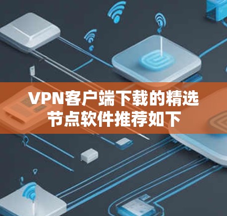 VPN客户端下载的精选节点软件推荐如下 VPN客户端下载的精选节点软件推荐如下